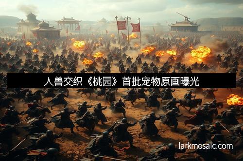 人兽交织《桃园》首批宠物原画曝光